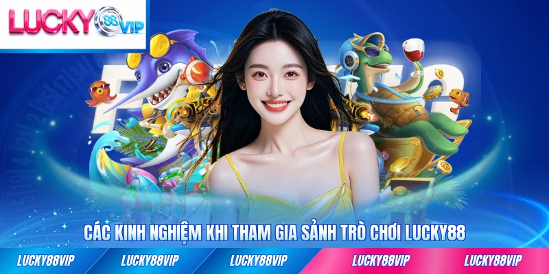 Các kinh nghiệm khi tham gia sảnh trò chơi LUCKY88 hữu ích nhất