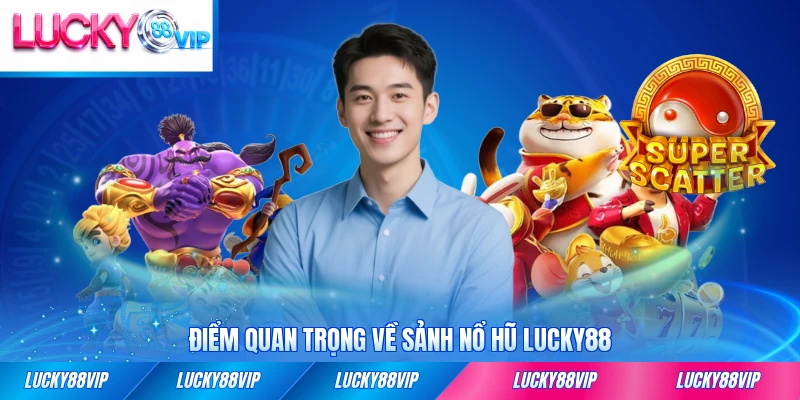 Điểm quan trọng về sảnh nổ hũ LUCKY88 hiện nay cần biết